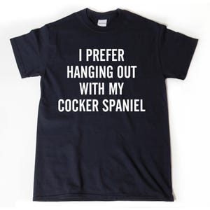 I Prefer Hanging Out With My Cocker Spaniel T-shirt Funny Dog Lover Gift Idea Puppy Tee Shirt Gift For Him Gift For Her