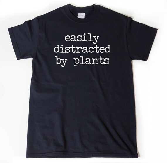 Easily Distracted By Plants T-shirt, Plant Shirt, Gardner Shirt, Gardening Gift Idea for Him, Her or Unisex Adult