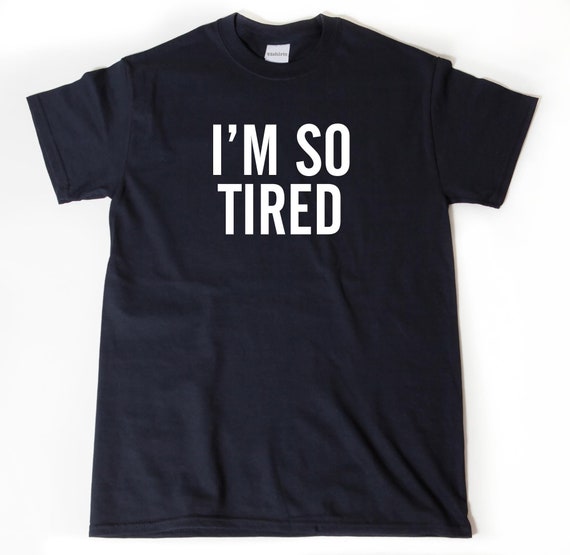I'm So Tired T-shirt, Funny Nap Shirt, New Dad, College Student Gift Tee Shirt