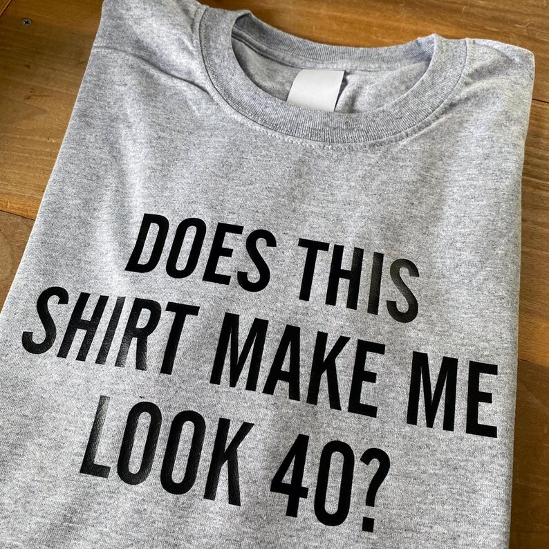 40th Birthday Shirt, Does This Shirt Make Me Look 40? T-shirt, Funny 40th Birthday Tee Shirt, 40th Birthday Gift For Him Or Her image 6