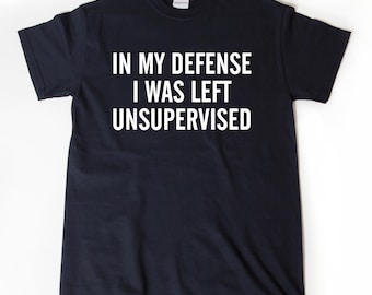 In My Defense I Was Left Unsupervised T-shirt Funny Dad Gift Idea Tee Shirt
