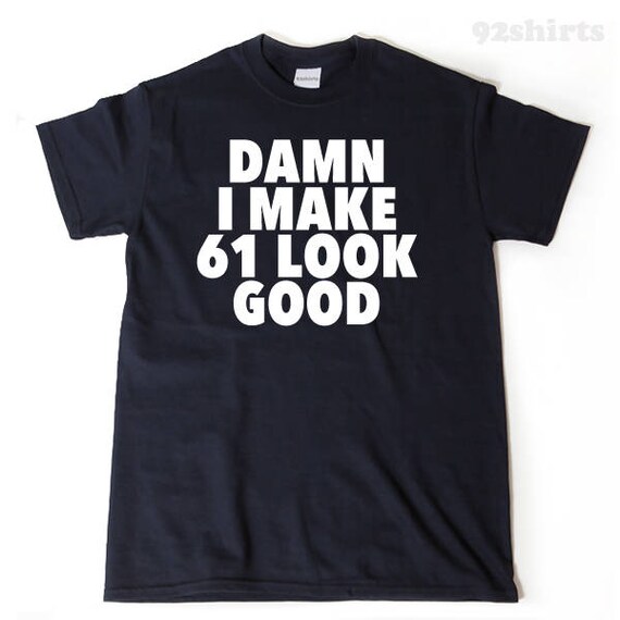 Damn I Make 61 Look Good Tshirt - Funny 61st Birthday Gift Damn I Make 61 Look Good Tshirt - Funny 61st Birthday Gift