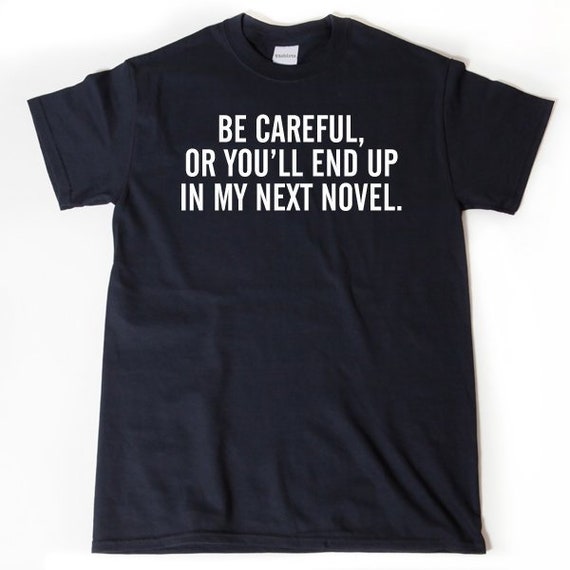 Careful Or You'll End Up In My Novel T-Shirt For Writers Careful Or You'll End Up In My Novel T-Shirt For Writers