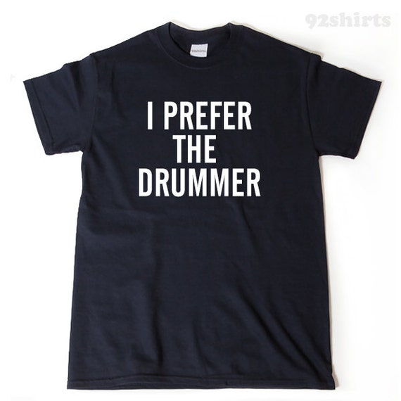 I Prefer The Drummer - Funny Band Fan Quote T-Shirt I Prefer The Drummer - Funny Band Fan Quote T-Shirt
