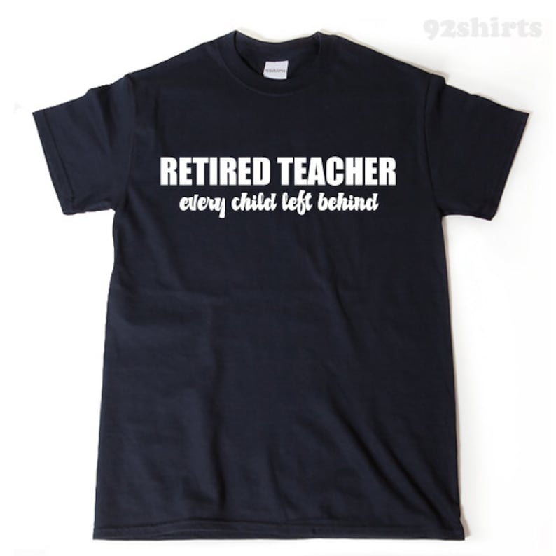 Retired Teacher Every Child Left Behind T-shirt Funny Retirement Shirt Birthday Gift For Men, Women, Husband, Wife image 1
