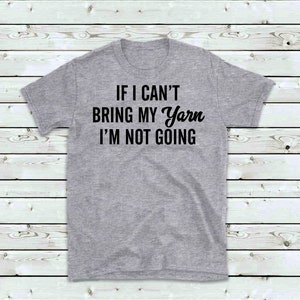 May include: Gray t-shirt with the text "If I can't bring my yarn I'm not going" printed in black.