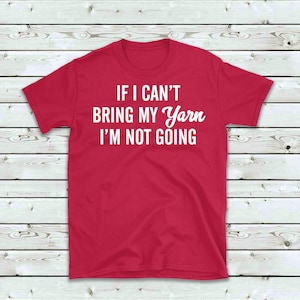 May include: Red t-shirt with white text that reads "If I can't bring my yarn I'm not going."