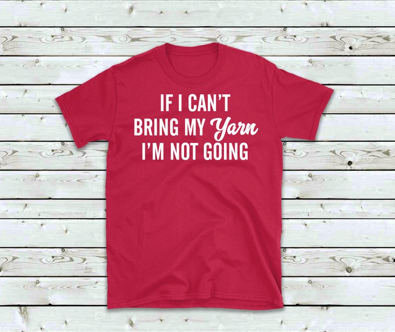 May include: Red t-shirt with white text that reads "If I can't bring my yarn I'm not going."
