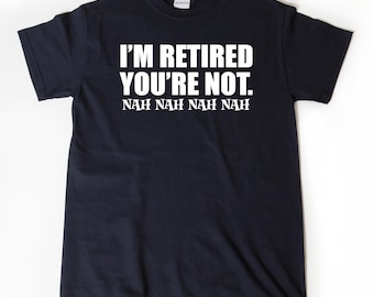 I'm Retired You're Not T-shirt, Retirement Shirt, Birthday Gift,  Hilarious Retirement Party Gift For Men, Women, Husband, Wife