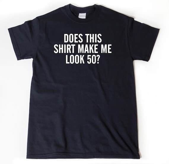 50th Birthday Shirts, Does This Shirt Make Me Look 50 T-shirt,  Funny 50th Birthday Tee Shirt