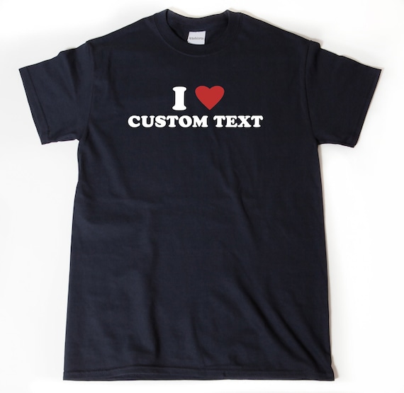 Custom Shirt, I Love Custom T-shirt, I Custom Shirt, Personalize Shirt, Text Shirt - Etsy