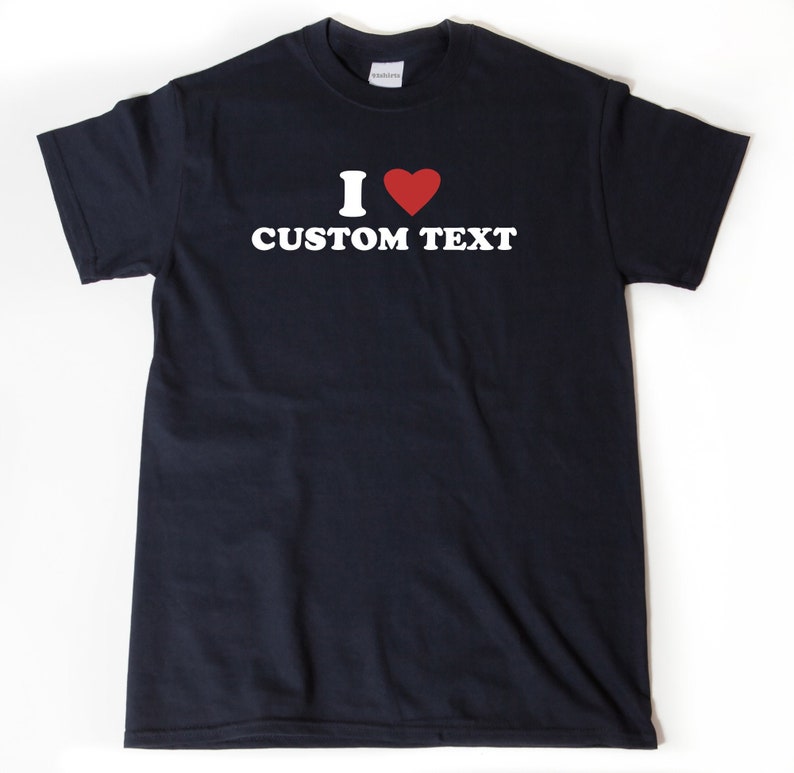 Custom Shirt, I Love Custom T-Shirt, I Heart Custom Shirt, Personalize Shirt, Custom Text Shirt 