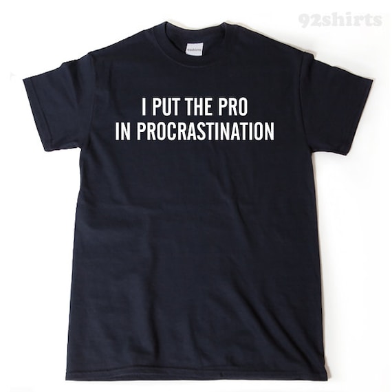 I Put The Pro In Procrastinate T-Shirt I Put The Pro In Procrastinate T-Shirt