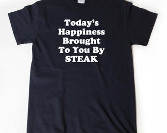 Steak T-Shirt, Steak Gift, Today's Happiness Brought To You By Steak, Shirt for Men or Women, I Love Steak, I Heart Steak, Funny Steak Gifts