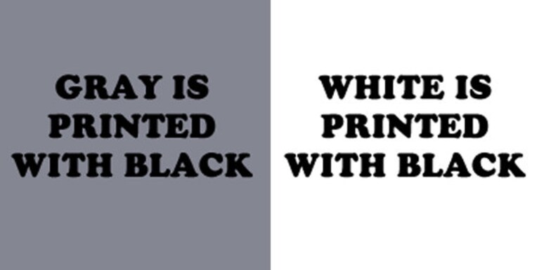May include: A split image showing the text "GRAY IS PRINTED WITH BLACK" on a gray background and "WHITE IS PRINTED WITH BLACK" on a white background.