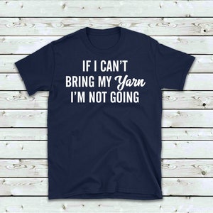 May include: A navy blue t-shirt with white text that reads "If I can't bring my yarn I'm not going".