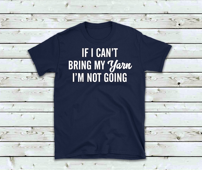 May include: A navy blue t-shirt with white text that reads "If I can't bring my yarn I'm not going".
