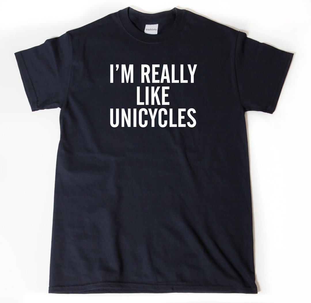 Unicycle Shirt I Really Like Unicycles Tshirt Funny Etsy