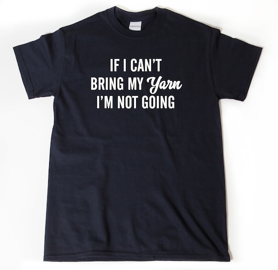 Knitting Shirt - Knitter T-shirt - If I Can't Bring My Yarn I'm Not Going T-shirt , Sewing Shirt, Knitter Shirt, Crochet Shirt, Crochet Gift