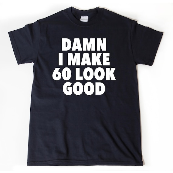 Damn I Make 60 Look Good T-shirt, Funny 60th Birthday Tee Shirt, 60th Birthday Gift