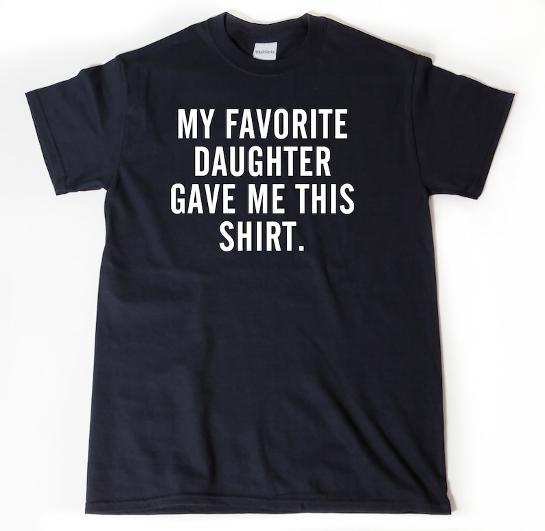 My Favorite Daughter Gave Me This Shirt T-shirt
