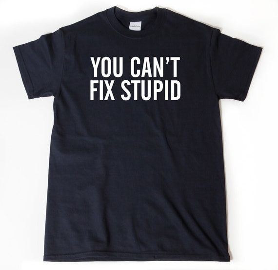 You Can't Fix Stupid Shirt, Attitude T-Shirt, Rude Shirts, Sarcastic T Shirt, Funny Gifts
