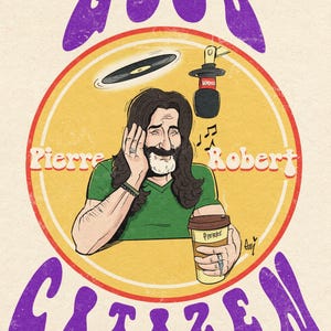 May include: Illustration of a man with long hair and a mustache, holding a coffee cup. The image includes the text "Good Citizen" and "Pierre Robert." A record and microphone are also depicted.