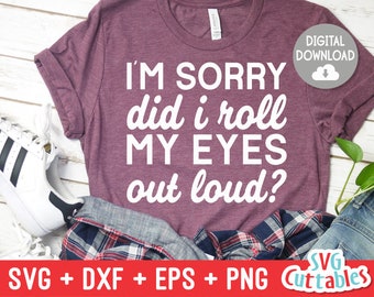 I'm Sorry Did I Roll My Eyes Out Loud svg - Sarcastic Cut File - Funny svg - svg - dxf - eps - png - Silhouette - Cricut - Digital File