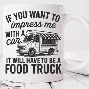 May include: White ceramic mug with a black and white illustration of a food truck and the text: "IF YOU WANT TO impress me WITH A car IT WILL HAVE TO BE A FOOD TRUCK."