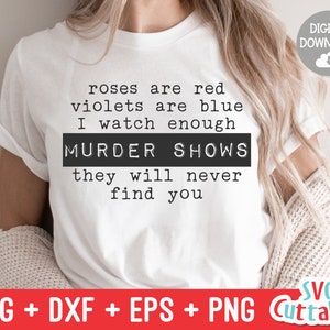 May include: White t-shirt with black text that reads "roses are red violets are blue I watch enough MURDER SHOWS they will never find you".