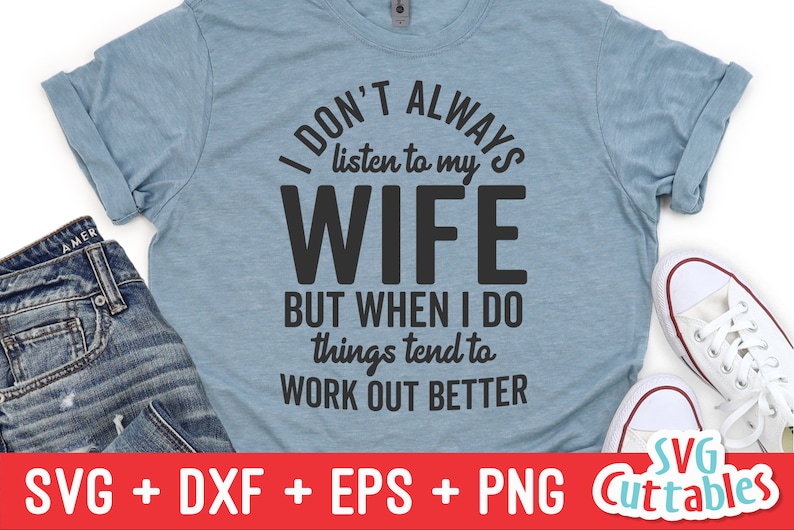 May include: A light blue t-shirt with the text "I don't always listen to my wife, but when I do things tend to work out better".