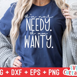 I&#39;m Not Needy I Am Wanty svg - Funny Cut File - Funny svg - dxf - eps - png  - Quote - Silhouette - Cricut - Digital File