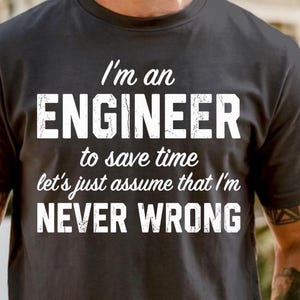 May include: Black t-shirt with white text that reads "I'm an ENGINEER to save time let's just assume that I'm NEVER WRONG." The shirt is a crew neck style.