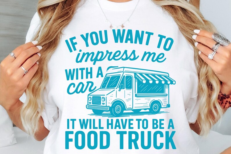 May include: White t-shirt with a teal graphic of a food truck and the text "IF YOU WANT TO impress me WITH A car IT WILL HAVE TO BE A FOOD TRUCK". The design is a fun statement for food truck enthusiasts.