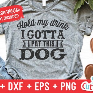 May include: Gray t-shirt with the text "Hold my drink I GOTTA PAT THIS DOG" in a distressed font.