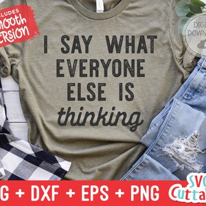 I Say What Everyone Else Is Thinking svg - Funny Cut File - Funny svg - dxf - eps - png  - Quote - Silhouette - Cricut - Digital File