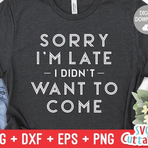 Sorry I&#39;m Late I Didn&#39;t Want To Come svg - Sarcastic Cut File - Funny svg - svg - dxf - eps - png - Silhouette - Cricut - Digital File