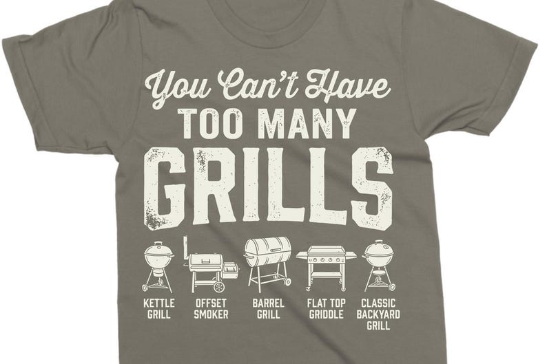 May include: A gray t-shirt with the text "You Can't Have Too Many Grills" in white. Below the text are illustrations of different grill types, including kettle, offset smoker, barrel, flat top griddle, and classic backyard grills.