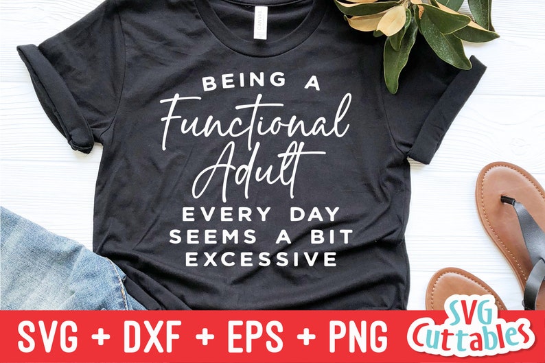 May include: A black t-shirt with white text that reads "Being a Functional Adult Every Day Seems a Bit Excessive".