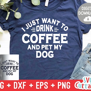 I Just Want To Drink Coffee And Pet My Dog svg - Funny Cut File - Dog Lovers svg - dxf - eps - png - Silhouette - Cricut - Digital File