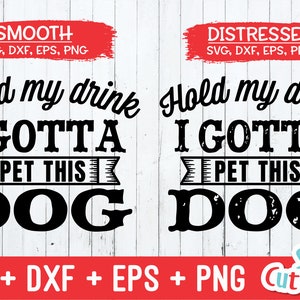 May include: Two versions of a dog-themed design, one smooth and one distressed. The design reads "Hold my drink I gotta pet this dog". The design is available in SVG, DXF, EPS, and PNG formats.