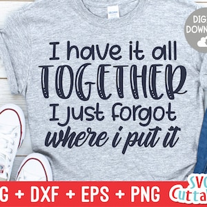 I Have it all Together I Just Forgot Where I Put It svg - Sarcastic Cut File - Funny -  dxf - eps - png - Silhouette - Cricut - Digital File