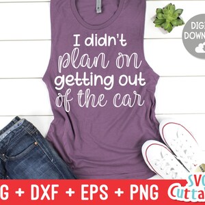I Didn&#39;t Plan On Getting Out Of The Car svg - Sarcastic Cut File - Funny - svg - svg - dxf - eps - png - Silhouette - Cricut - Digital File