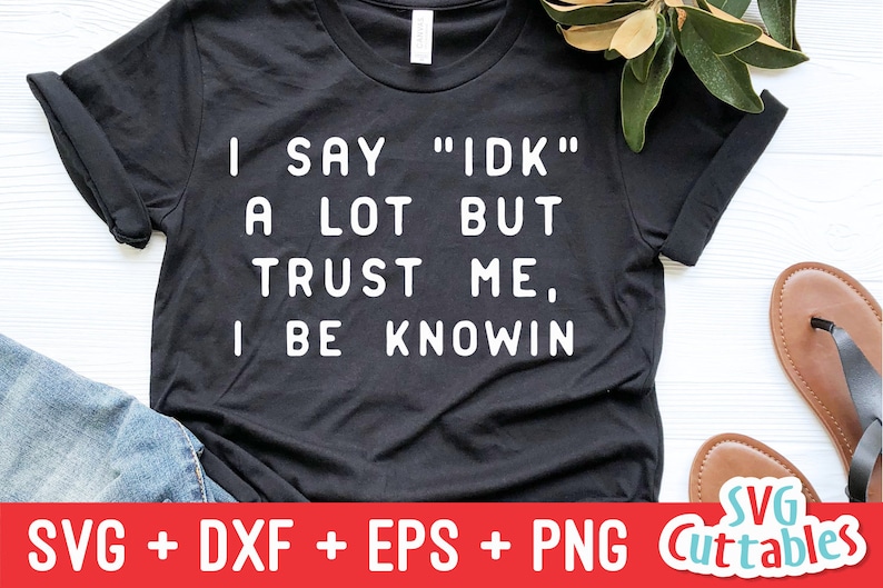 May include: Black t-shirt with white text that reads "I say "IDK" a lot but trust me, I be knowin".