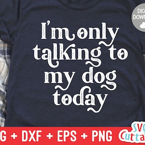 I&#39;m Only Talking To My Dog Today svg - Funny Cut File - Dog Lovers svg - dxf - eps - png - Silhouette - Cricut - Digital File