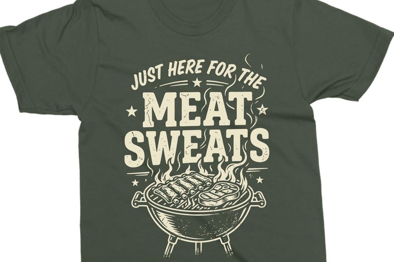 May include: Dark green t-shirt with the text "JUST HERE FOR THE MEAT SWEATS" in a distressed font. Below the text is a graphic of a barbecue grill with ribs and a steak, with flames rising.