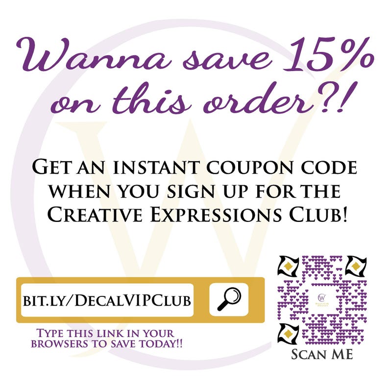 May include: Purple and white graphic with the text "Wanna save 15% on this order?!" and "GET AN INSTANT COUPON CODE WHEN YOU SIGN UP FOR THE CREATIVE EXPRESSIONS CLUB!"  The graphic also includes a link to "BIT.LY/DECALVIPCLUB" and the text "TYPE THIS LINK IN YOUR BROWSERS TO SAVE TODAY!!"  A magnifying glass icon is next to the link. A purple and white QR code with the text "SCAN ME" is on the right side of the graphic.
