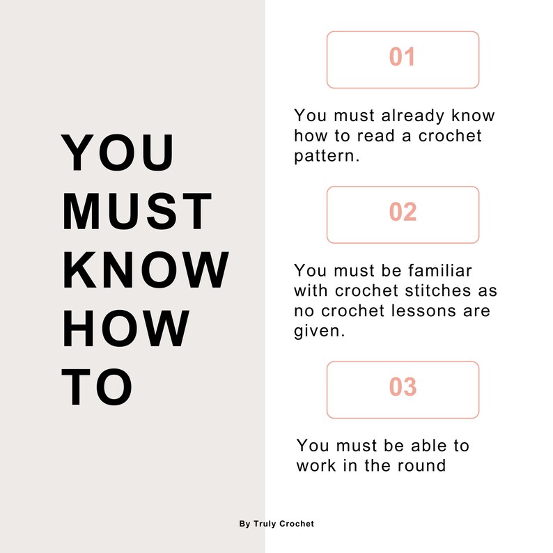 May include: A white background with black text that reads "YOU MUST KNOW HOW TO". On the right side of the image, there are three numbered steps in a light pink box. Step 1: "You must already know how to read a crochet pattern.". Step 2: "You must be familiar with crochet stitches as no crochet lessons are given.". Step 3: "You must be able to work in the round". The text at the bottom of the image reads "By Truly Crochet".