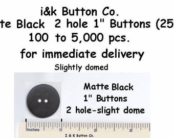 100 to 1000 pcs. Matte Black 2 hole BUTTONS 1" New 25mm -4000 pcs. in stock
