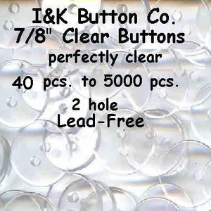 May include: Clear, transparent buttons from I&K Button Co. Each button is 7/8" in diameter, with two holes. The image includes text that says "perfectly clear" and "Lead-Free". The buttons are available in quantities from 40 to 5000 pieces.